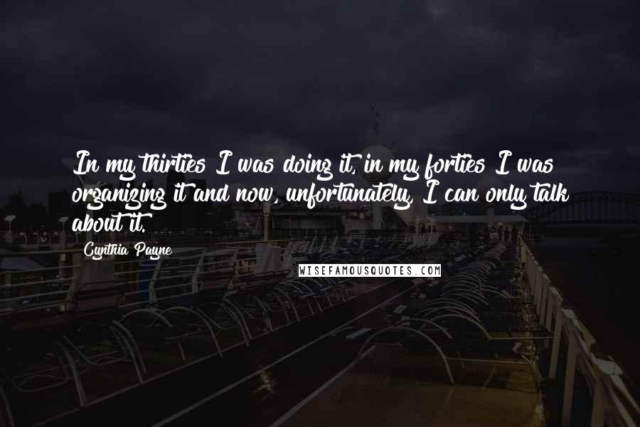 Cynthia Payne Quotes: In my thirties I was doing it, in my forties I was organizing it and now, unfortunately, I can only talk about it.