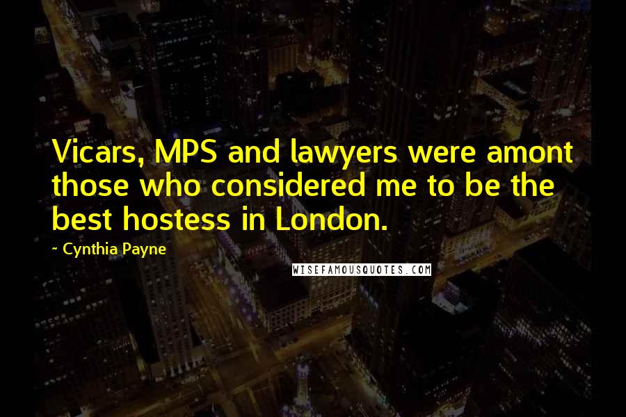 Cynthia Payne Quotes: Vicars, MPS and lawyers were amont those who considered me to be the best hostess in London.