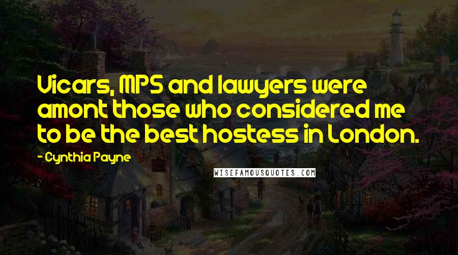 Cynthia Payne Quotes: Vicars, MPS and lawyers were amont those who considered me to be the best hostess in London.