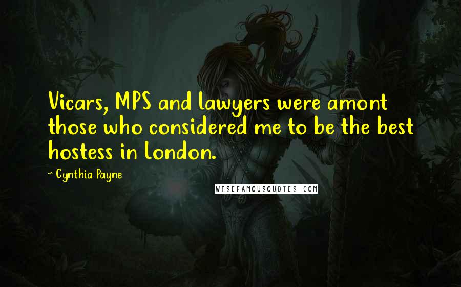 Cynthia Payne Quotes: Vicars, MPS and lawyers were amont those who considered me to be the best hostess in London.