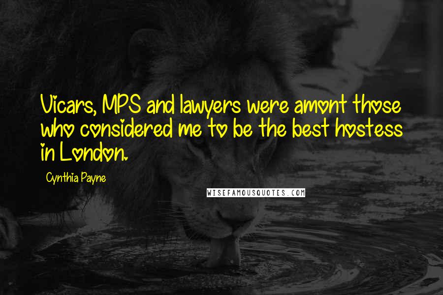 Cynthia Payne Quotes: Vicars, MPS and lawyers were amont those who considered me to be the best hostess in London.