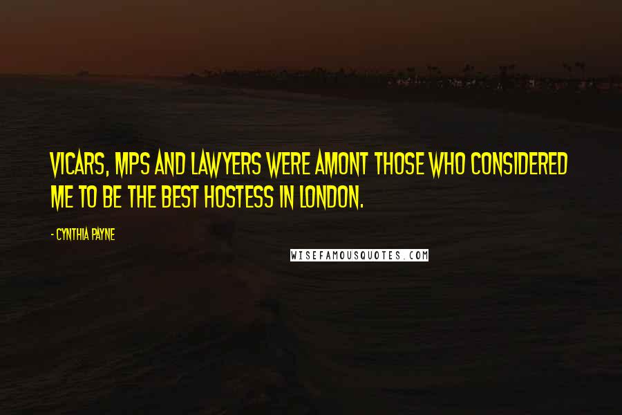 Cynthia Payne Quotes: Vicars, MPS and lawyers were amont those who considered me to be the best hostess in London.