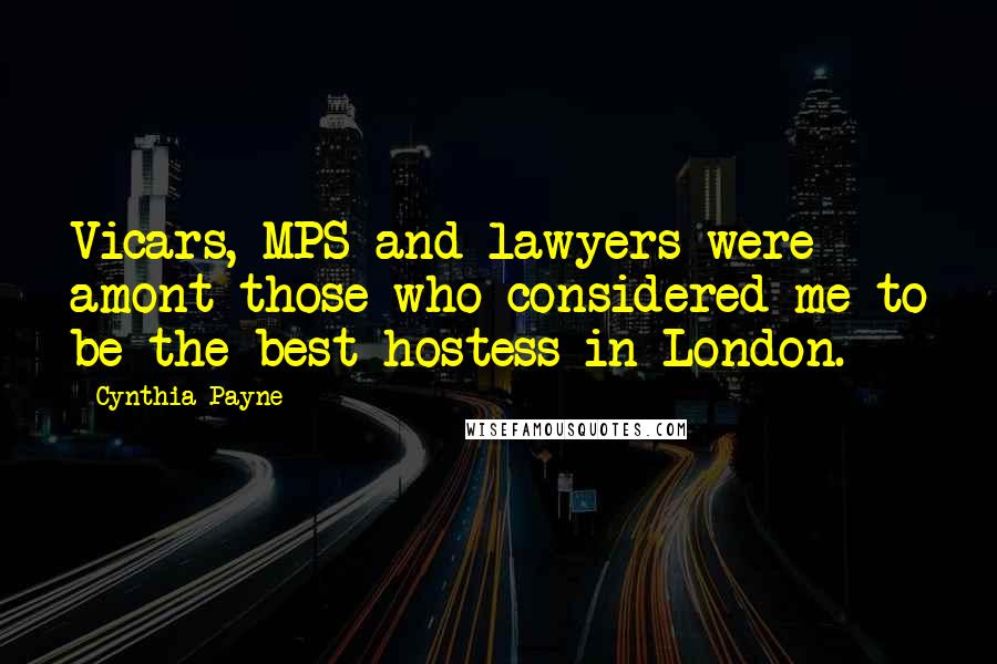 Cynthia Payne Quotes: Vicars, MPS and lawyers were amont those who considered me to be the best hostess in London.