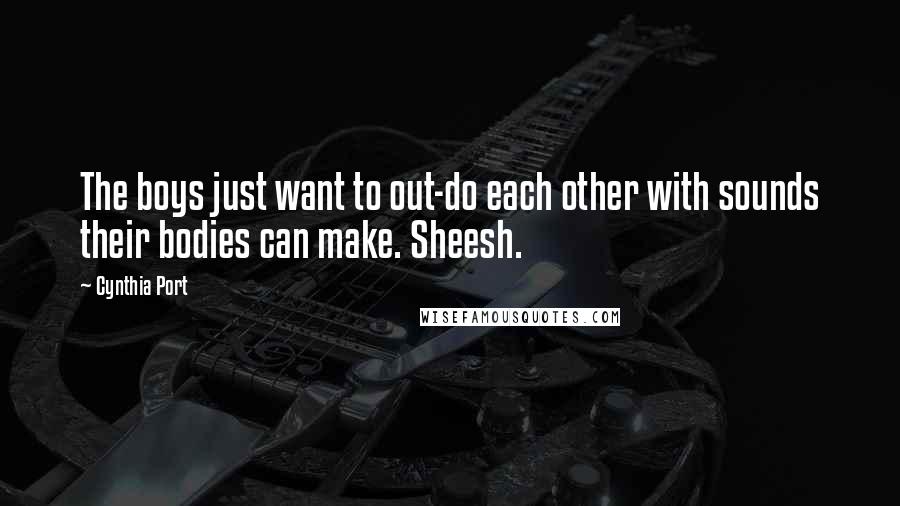 Cynthia Port Quotes: The boys just want to out-do each other with sounds their bodies can make. Sheesh.