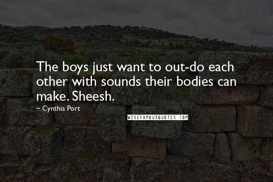 Cynthia Port Quotes: The boys just want to out-do each other with sounds their bodies can make. Sheesh.