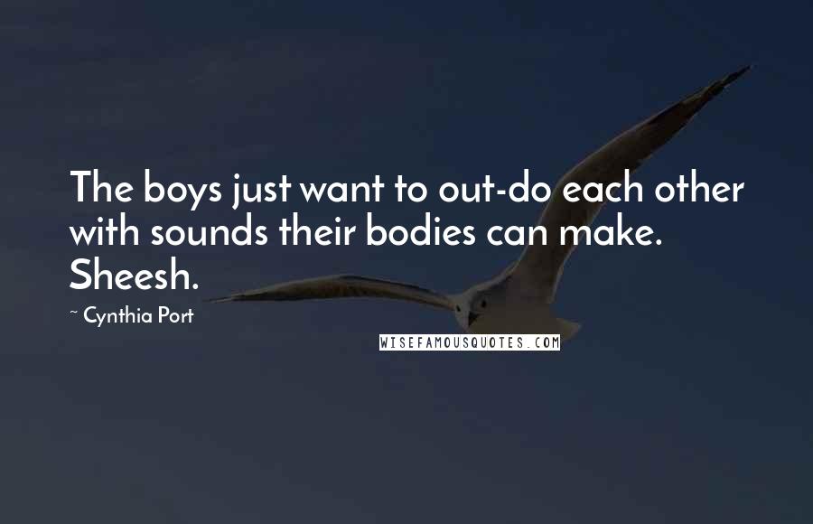 Cynthia Port Quotes: The boys just want to out-do each other with sounds their bodies can make. Sheesh.