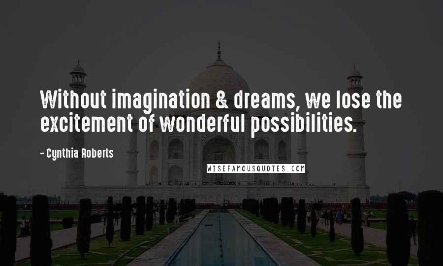 Cynthia Roberts Quotes: Without imagination & dreams, we lose the excitement of wonderful possibilities.