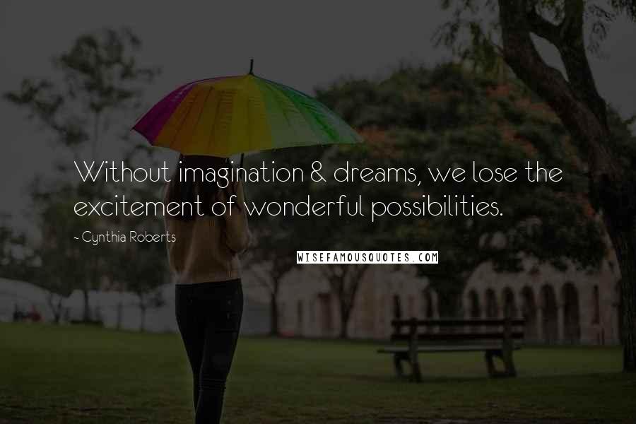 Cynthia Roberts Quotes: Without imagination & dreams, we lose the excitement of wonderful possibilities.