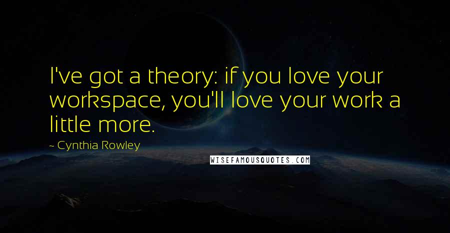 Cynthia Rowley Quotes: I've got a theory: if you love your workspace, you'll love your work a little more.