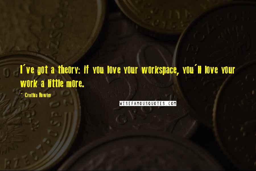 Cynthia Rowley Quotes: I've got a theory: if you love your workspace, you'll love your work a little more.