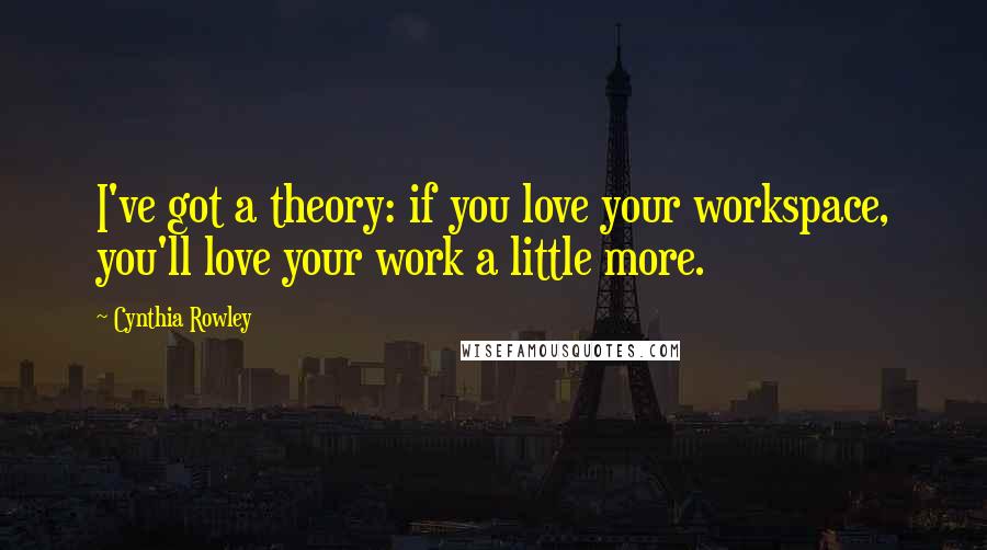 Cynthia Rowley Quotes: I've got a theory: if you love your workspace, you'll love your work a little more.