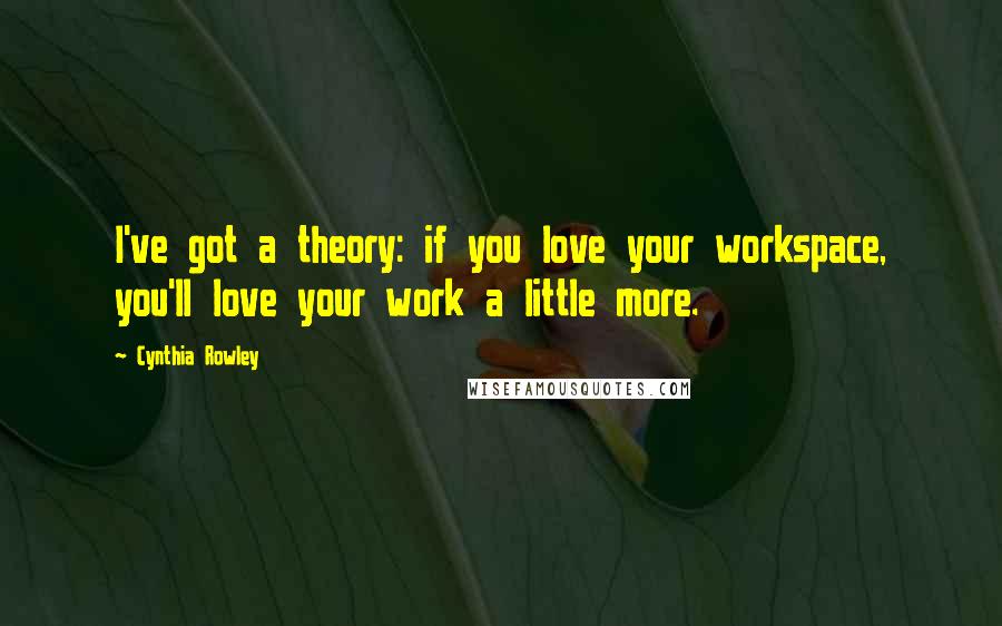 Cynthia Rowley Quotes: I've got a theory: if you love your workspace, you'll love your work a little more.
