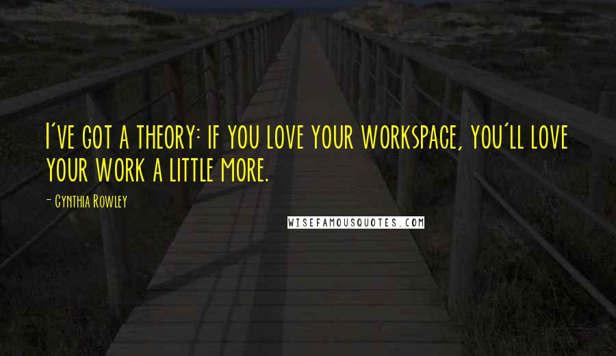 Cynthia Rowley Quotes: I've got a theory: if you love your workspace, you'll love your work a little more.