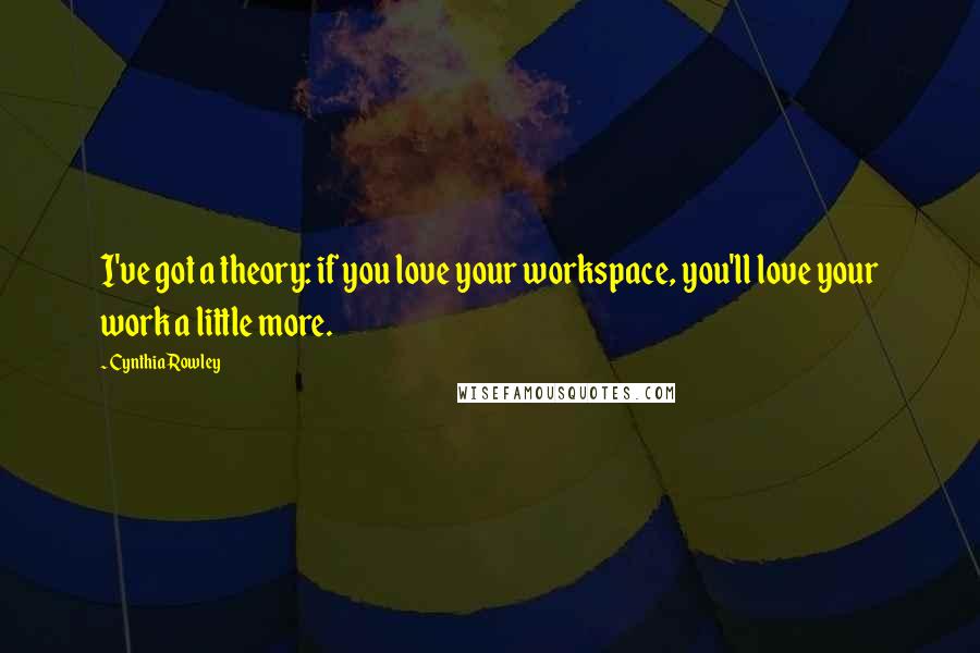 Cynthia Rowley Quotes: I've got a theory: if you love your workspace, you'll love your work a little more.