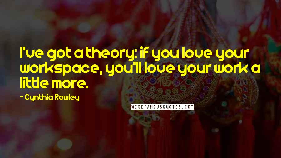 Cynthia Rowley Quotes: I've got a theory: if you love your workspace, you'll love your work a little more.