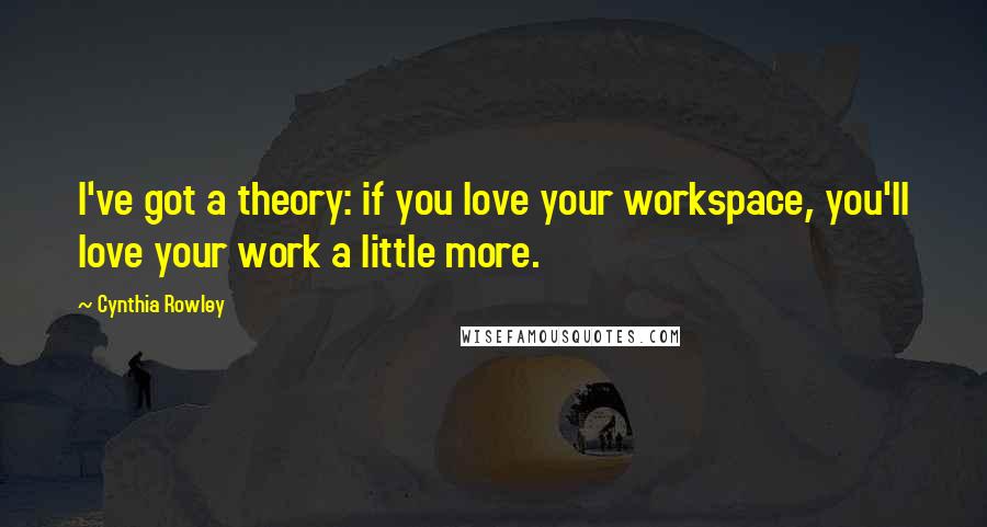 Cynthia Rowley Quotes: I've got a theory: if you love your workspace, you'll love your work a little more.