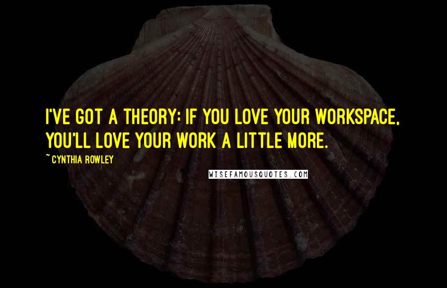 Cynthia Rowley Quotes: I've got a theory: if you love your workspace, you'll love your work a little more.