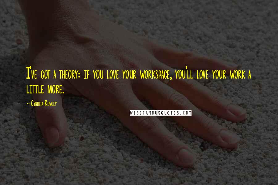 Cynthia Rowley Quotes: I've got a theory: if you love your workspace, you'll love your work a little more.