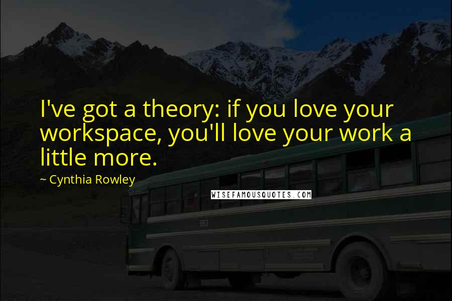 Cynthia Rowley Quotes: I've got a theory: if you love your workspace, you'll love your work a little more.