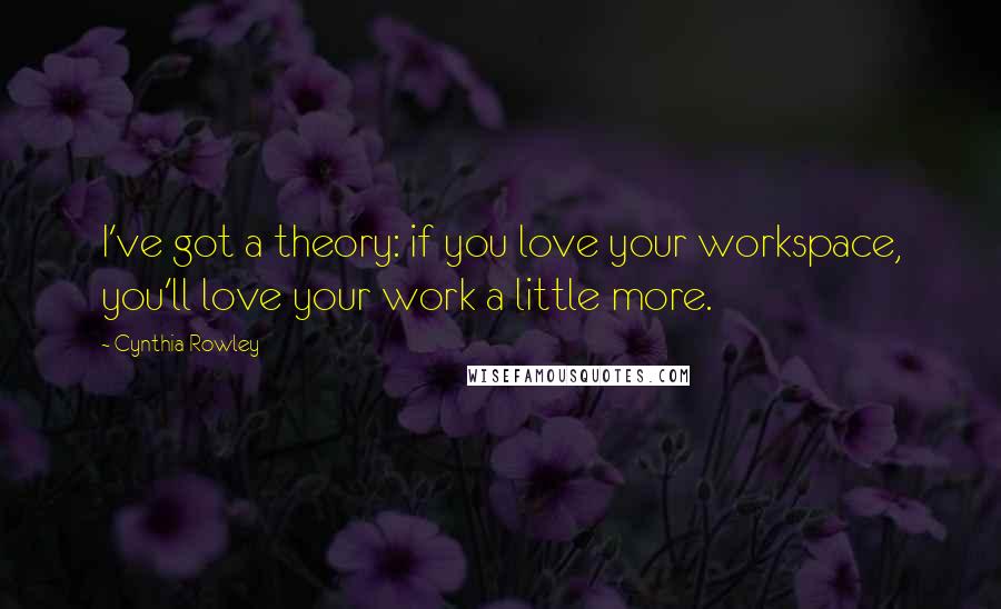 Cynthia Rowley Quotes: I've got a theory: if you love your workspace, you'll love your work a little more.