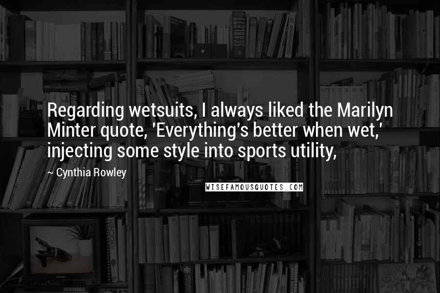 Cynthia Rowley Quotes: Regarding wetsuits, I always liked the Marilyn Minter quote, 'Everything's better when wet,' injecting some style into sports utility,