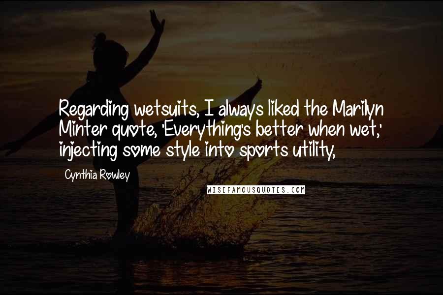 Cynthia Rowley Quotes: Regarding wetsuits, I always liked the Marilyn Minter quote, 'Everything's better when wet,' injecting some style into sports utility,