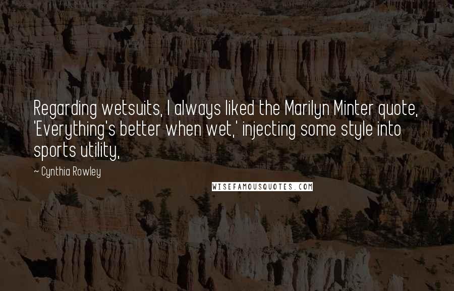 Cynthia Rowley Quotes: Regarding wetsuits, I always liked the Marilyn Minter quote, 'Everything's better when wet,' injecting some style into sports utility,