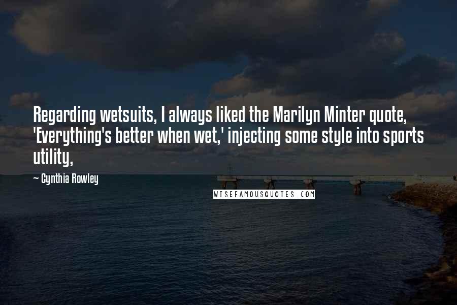 Cynthia Rowley Quotes: Regarding wetsuits, I always liked the Marilyn Minter quote, 'Everything's better when wet,' injecting some style into sports utility,