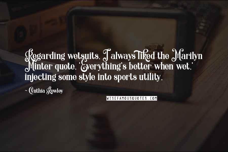Cynthia Rowley Quotes: Regarding wetsuits, I always liked the Marilyn Minter quote, 'Everything's better when wet,' injecting some style into sports utility,
