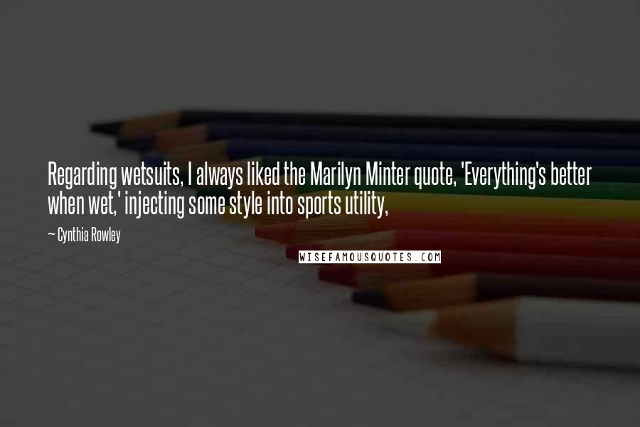 Cynthia Rowley Quotes: Regarding wetsuits, I always liked the Marilyn Minter quote, 'Everything's better when wet,' injecting some style into sports utility,