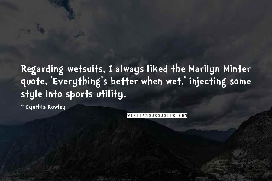Cynthia Rowley Quotes: Regarding wetsuits, I always liked the Marilyn Minter quote, 'Everything's better when wet,' injecting some style into sports utility,
