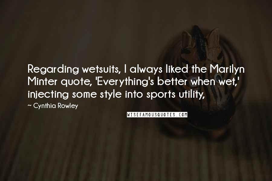 Cynthia Rowley Quotes: Regarding wetsuits, I always liked the Marilyn Minter quote, 'Everything's better when wet,' injecting some style into sports utility,