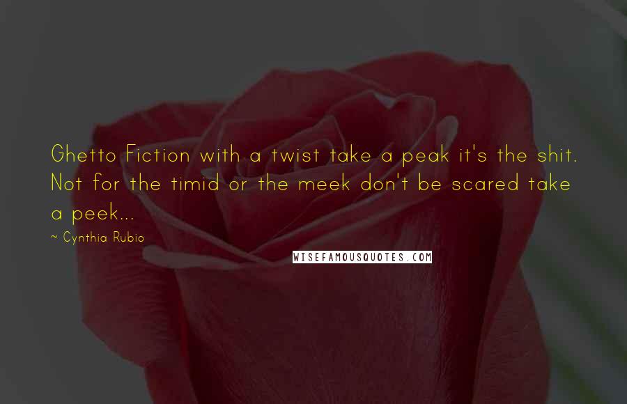 Cynthia Rubio Quotes: Ghetto Fiction with a twist take a peak it's the shit. Not for the timid or the meek don't be scared take a peek...