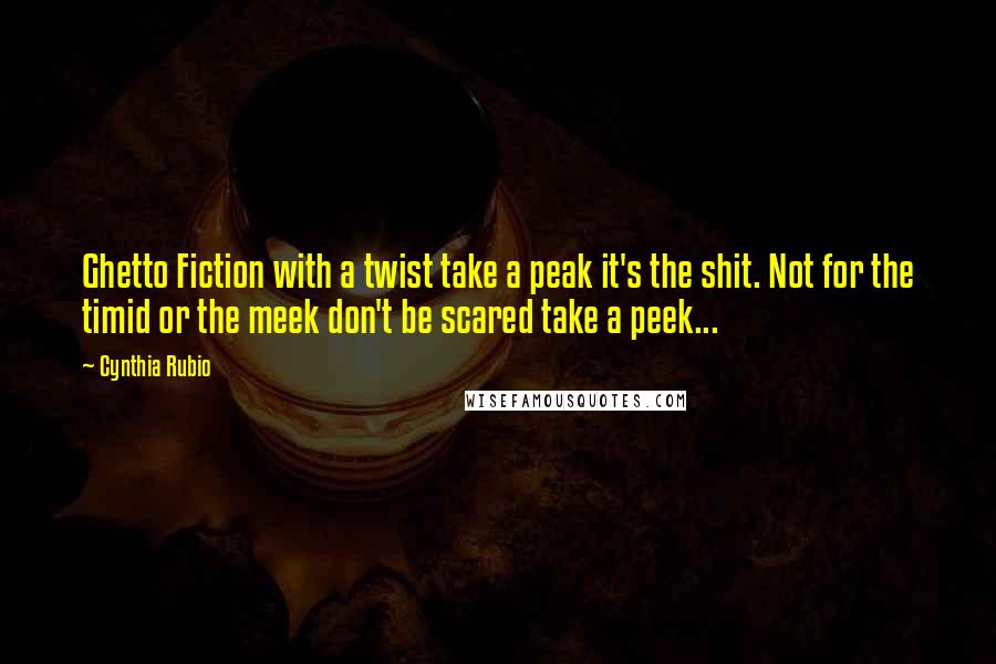Cynthia Rubio Quotes: Ghetto Fiction with a twist take a peak it's the shit. Not for the timid or the meek don't be scared take a peek...