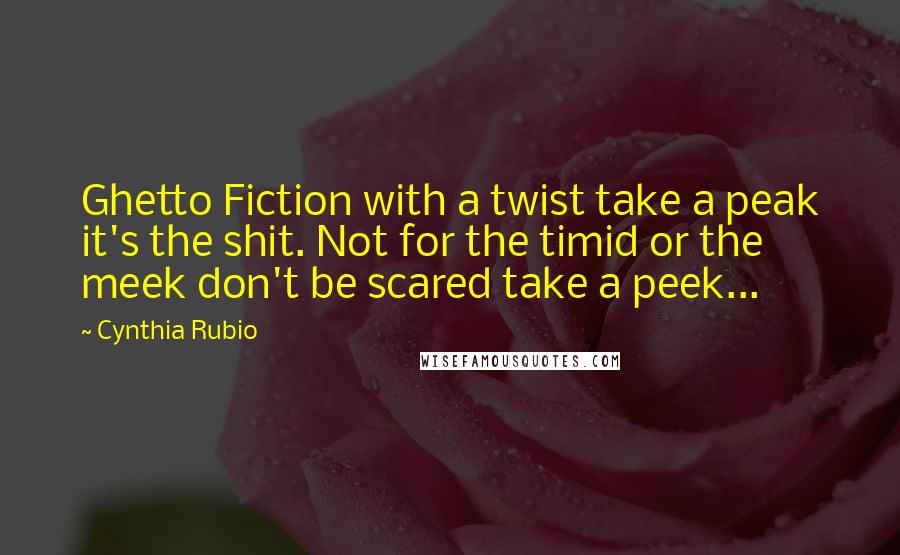 Cynthia Rubio Quotes: Ghetto Fiction with a twist take a peak it's the shit. Not for the timid or the meek don't be scared take a peek...