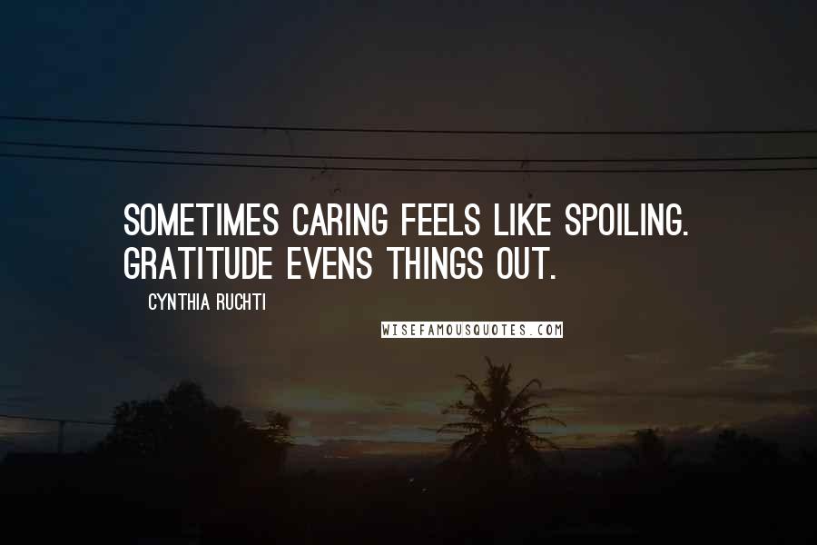 Cynthia Ruchti Quotes: Sometimes caring feels like spoiling. Gratitude evens things out.