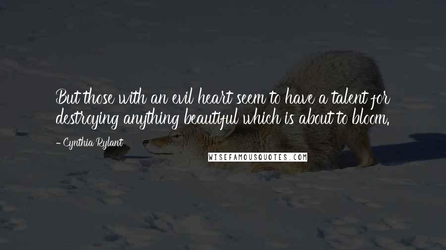 Cynthia Rylant Quotes: But those with an evil heart seem to have a talent for destroying anything beautiful which is about to bloom.