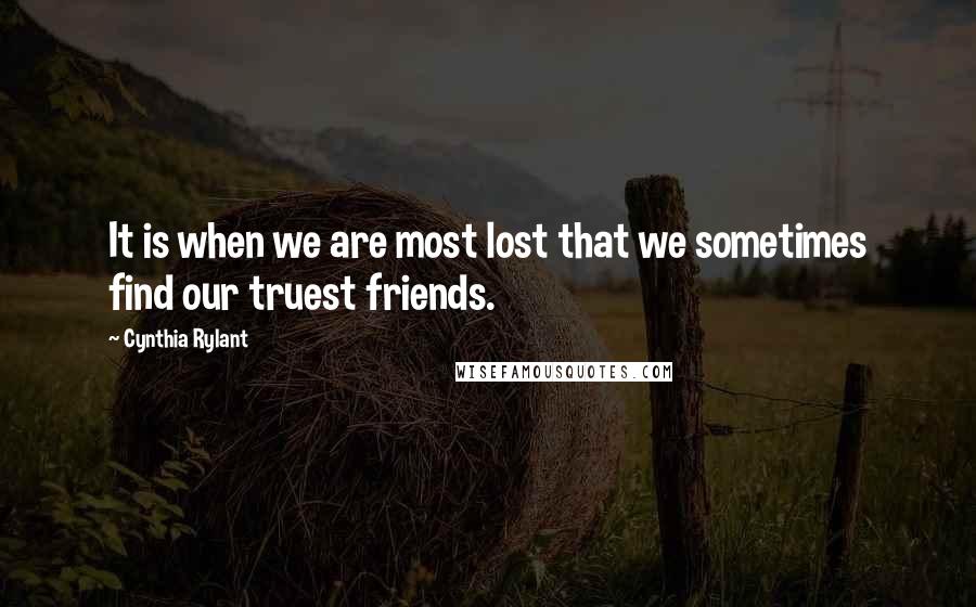 Cynthia Rylant Quotes: It is when we are most lost that we sometimes find our truest friends.