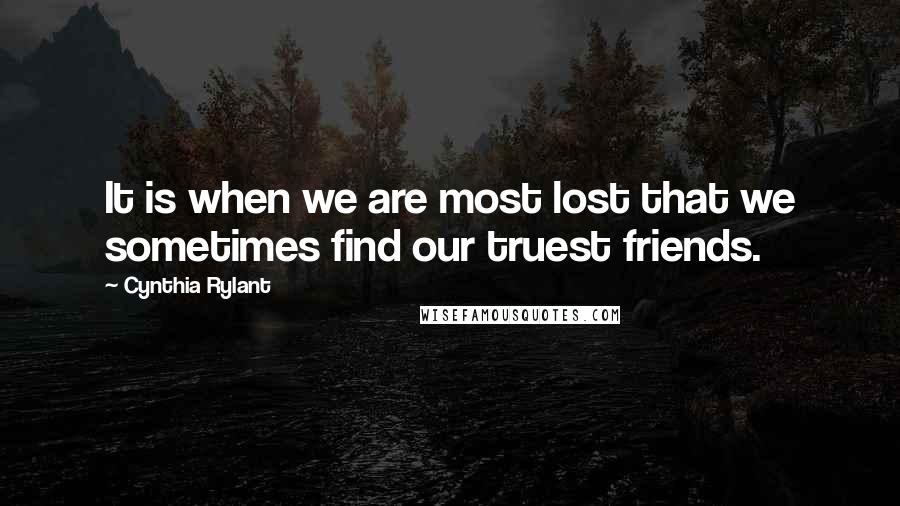 Cynthia Rylant Quotes: It is when we are most lost that we sometimes find our truest friends.