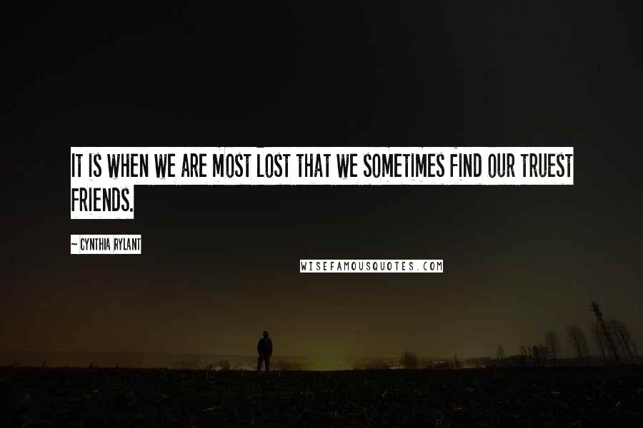 Cynthia Rylant Quotes: It is when we are most lost that we sometimes find our truest friends.