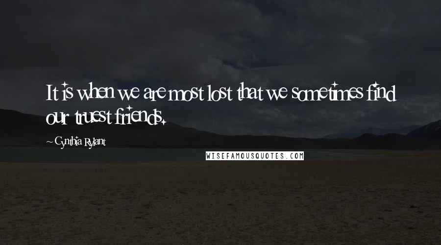 Cynthia Rylant Quotes: It is when we are most lost that we sometimes find our truest friends.