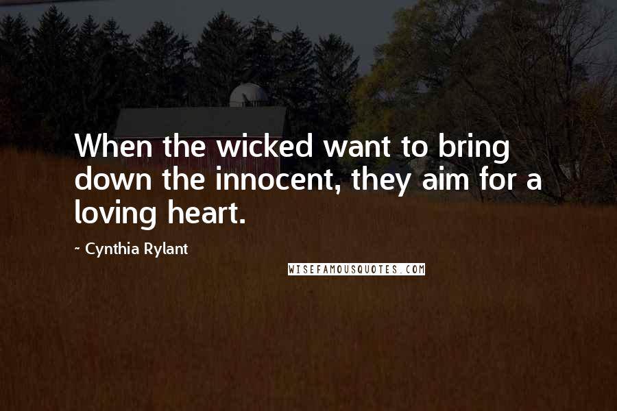 Cynthia Rylant Quotes: When the wicked want to bring down the innocent, they aim for a loving heart.