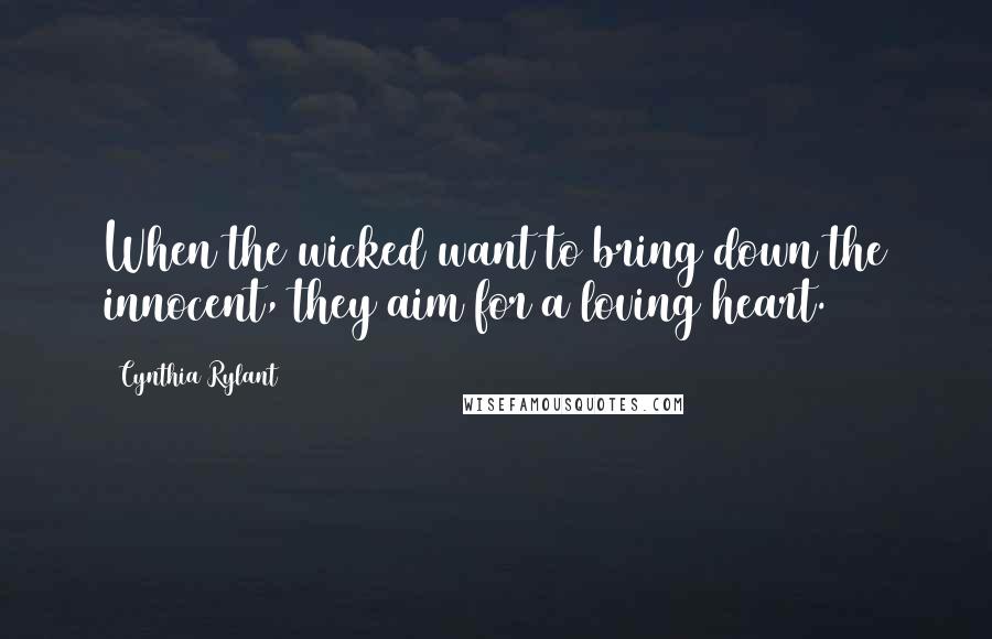Cynthia Rylant Quotes: When the wicked want to bring down the innocent, they aim for a loving heart.