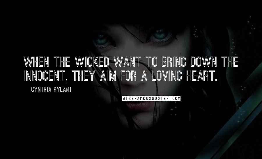 Cynthia Rylant Quotes: When the wicked want to bring down the innocent, they aim for a loving heart.