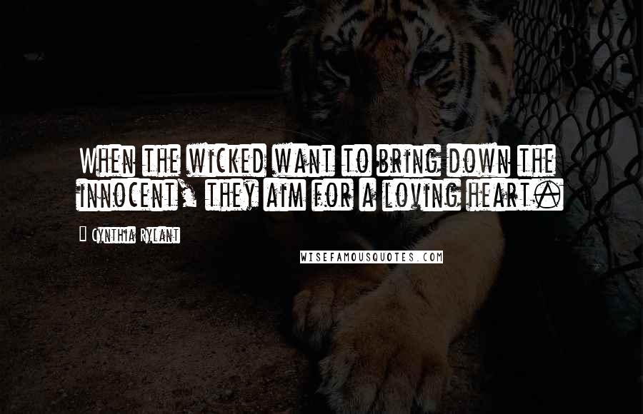Cynthia Rylant Quotes: When the wicked want to bring down the innocent, they aim for a loving heart.