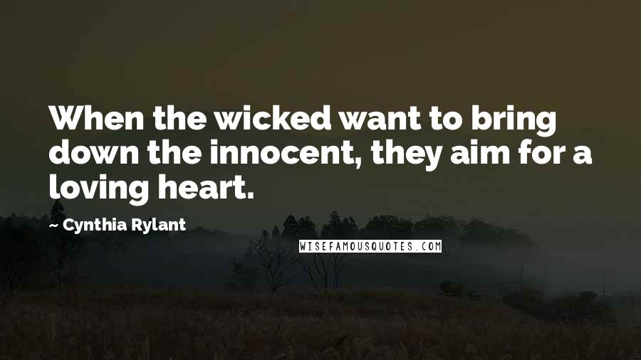 Cynthia Rylant Quotes: When the wicked want to bring down the innocent, they aim for a loving heart.