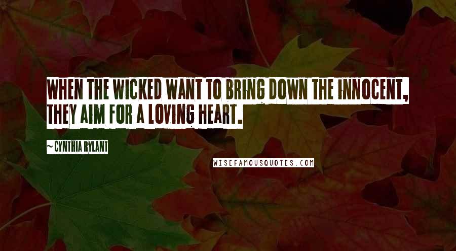 Cynthia Rylant Quotes: When the wicked want to bring down the innocent, they aim for a loving heart.