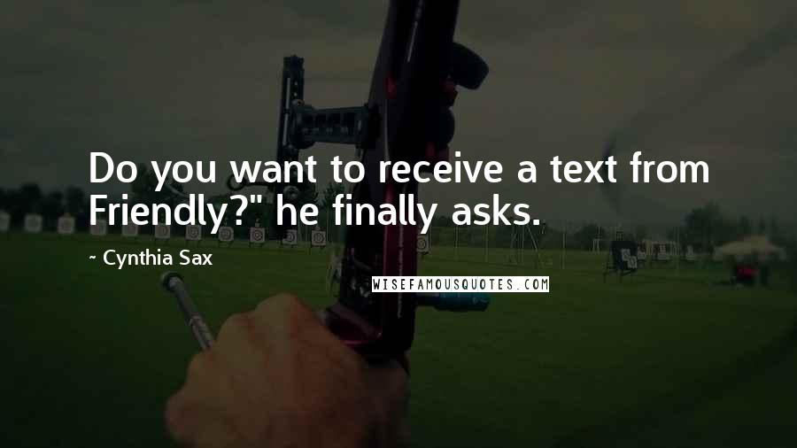 Cynthia Sax Quotes: Do you want to receive a text from Friendly?" he finally asks.