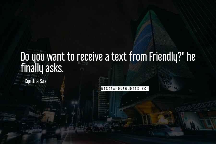 Cynthia Sax Quotes: Do you want to receive a text from Friendly?" he finally asks.