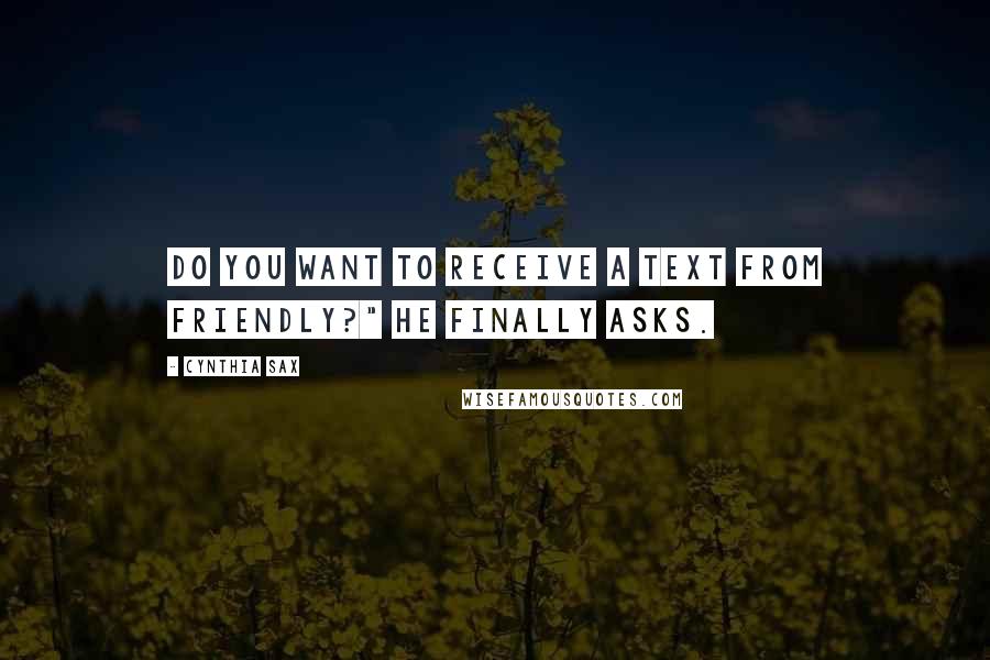 Cynthia Sax Quotes: Do you want to receive a text from Friendly?" he finally asks.